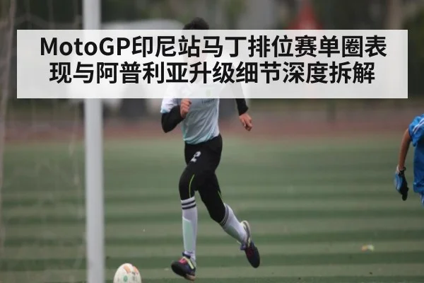 MotoGP印尼站马丁排位赛单圈表现与阿普利亚升级细节深度拆解