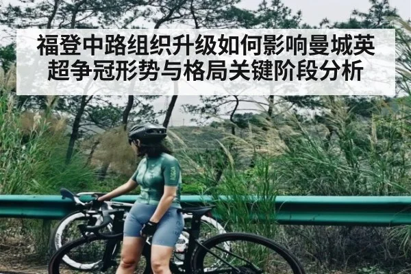 福登中路组织升级如何影响曼城英超争冠形势与格局关键阶段分析